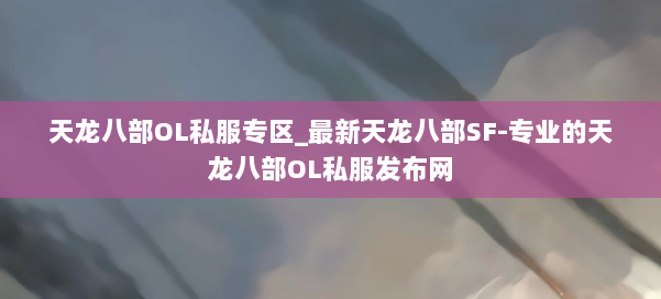 天龙八部OL私服专区_最新天龙八部SF-专业的天龙八部OL私服发布网 第1张 天龙八部OL私服专区_最新天龙八部SF-专业的天龙八部OL私服发布网 第1张