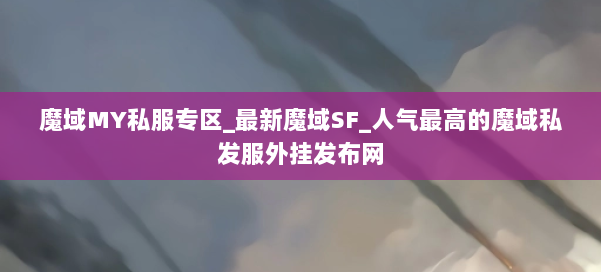 魔域MY私服专区_最新魔域SF_人气最高的魔域私发服外挂发布网 第2张