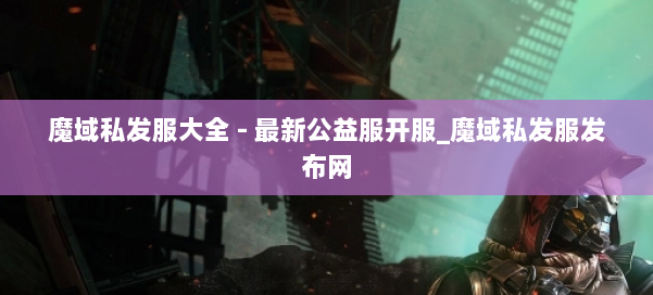 魔域私发服大全 - 最新公益服开服_魔域私发服发布网 第1张