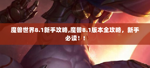 魔兽世界8.1新手攻略,魔兽8.1版本全攻略，新手必读！! 第2张