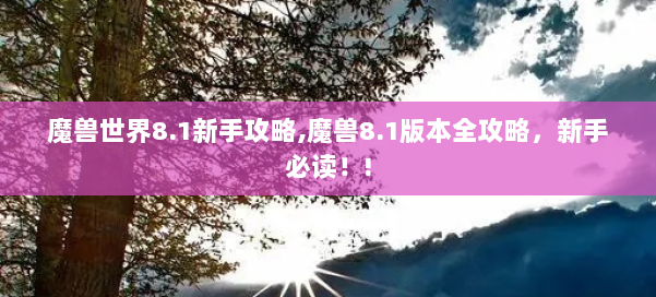 魔兽世界8.1新手攻略,魔兽8.1版本全攻略，新手必读！! 第3张