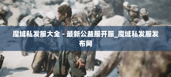 魔域私发服大全 - 最新公益服开服_魔域私发服发布网 第1张 魔域私发服大全 - 最新公益服开服_魔域私发服发布网 第1张