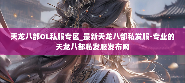 天龙八部OL私服专区_最新天龙八部私发服-专业的天龙八部私发服发布网 第1张 天龙八部OL私服专区_最新天龙八部私发服-专业的天龙八部私发服发布网 第1张