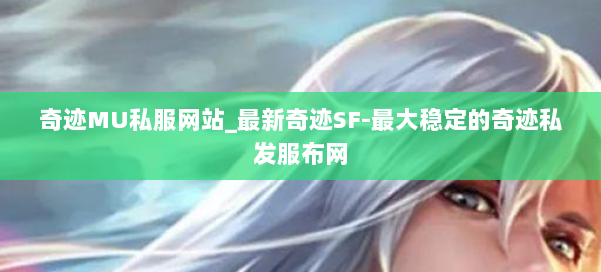 奇迹MU私服网站_最新奇迹SF-最大稳定的奇迹私发服布网 第2张 奇迹MU私服网站_最新奇迹SF-最大稳定的奇迹私发服布网 第2张
