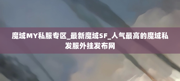 魔域MY私服专区_最新魔域SF_人气最高的魔域私发服外挂发布网 第1张