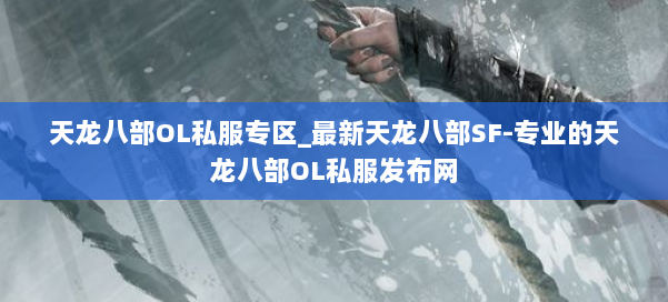 天龙八部OL私服专区_最新天龙八部SF-专业的天龙八部OL私服发布网 第1张