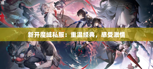 新开魔域私服:重温经典,感受激情 第2张 新开魔域私服:重温经典,感受激情 第2张