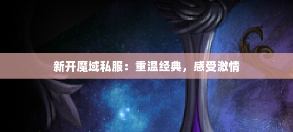 新开魔域私服:重温经典,感受激情 第3张 新开魔域私服:重温经典,感受激情 第3张