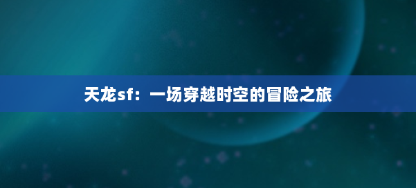 天龙sf：一场穿越时空的冒险之旅 第2张