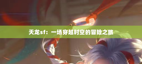 天龙sf：一场穿越时空的冒险之旅 第3张