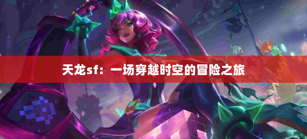 天龙sf：一场穿越时空的冒险之旅 第1张