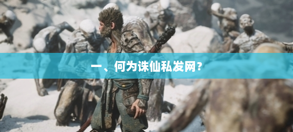 一、何为诛仙私发网? 第1张 一、何为诛仙私发网? 第1张