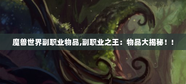 魔兽世界副职业物品,副职业之王：物品大揭秘！! 第1张