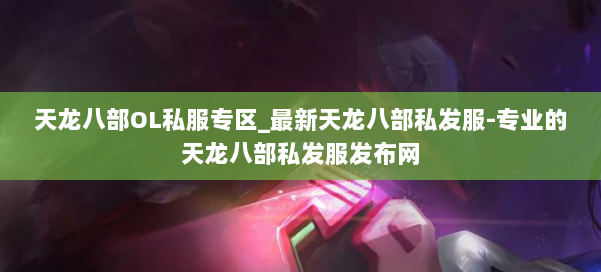 天龙八部OL私服专区_最新天龙八部私发服-专业的天龙八部私发服发布网 第2张 天龙八部OL私服专区_最新天龙八部私发服-专业的天龙八部私发服发布网 第2张