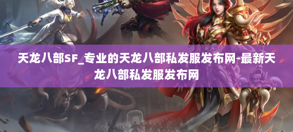 天龙八部SF_专业的天龙八部私发服发布网-最新天龙八部私发服发布网 第2张 天龙八部SF_专业的天龙八部私发服发布网-最新天龙八部私发服发布网 第2张