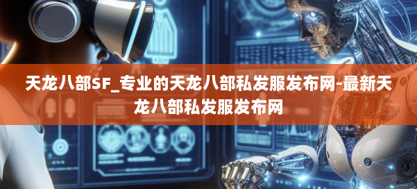 天龙八部SF_专业的天龙八部私发服发布网-最新天龙八部私发服发布网 第3张 天龙八部SF_专业的天龙八部私发服发布网-最新天龙八部私发服发布网 第3张