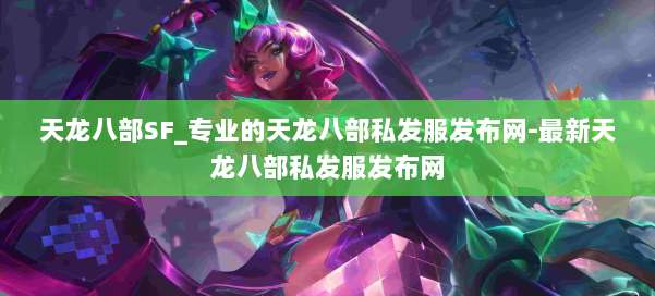 天龙八部SF_专业的天龙八部私发服发布网-最新天龙八部私发服发布网 第1张 天龙八部SF_专业的天龙八部私发服发布网-最新天龙八部私发服发布网 第1张