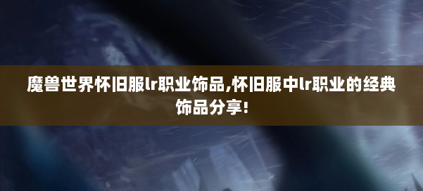 魔兽世界怀旧服lr职业饰品,怀旧服中lr职业的经典饰品分享! 第1张 魔兽世界怀旧服lr职业饰品,怀旧服中lr职业的经典饰品分享! 第1张