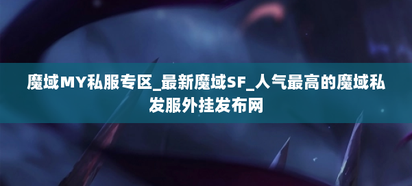 魔域MY私服专区_最新魔域SF_人气最高的魔域私发服外挂发布网 第2张