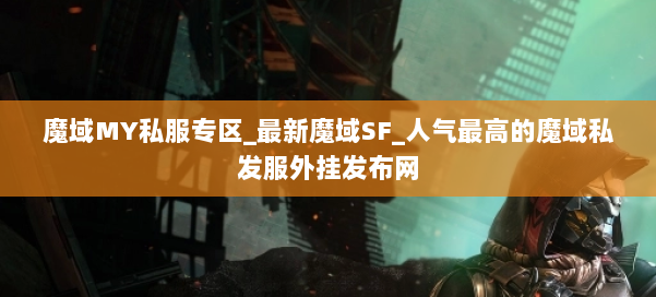 魔域MY私服专区_最新魔域SF_人气最高的魔域私发服外挂发布网 第3张