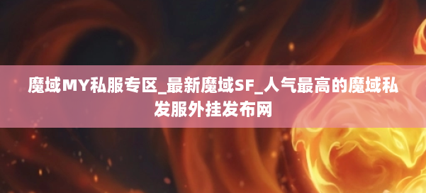 魔域MY私服专区_最新魔域SF_人气最高的魔域私发服外挂发布网 第1张