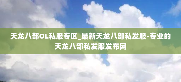 天龙八部OL私服专区_最新天龙八部私发服-专业的天龙八部私发服发布网 第1张