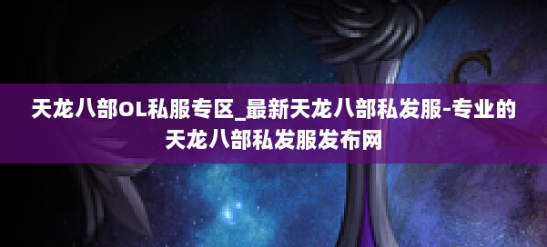 天龙八部OL私服专区_最新天龙八部私发服-专业的天龙八部私发服发布网 第1张