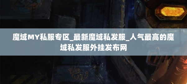 魔域MY私服专区_最新魔域私发服_人气最高的魔域私发服外挂发布网 第2张