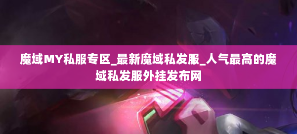 魔域MY私服专区_最新魔域私发服_人气最高的魔域私发服外挂发布网 第1张
