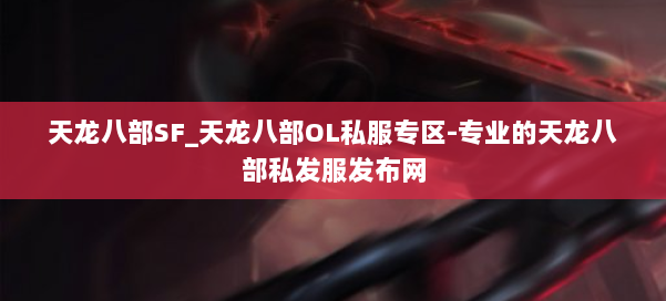 天龙八部SF_天龙八部OL私服专区-专业的天龙八部私发服发布网 第1张 天龙八部SF_天龙八部OL私服专区-专业的天龙八部私发服发布网 第1张