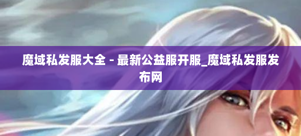魔域私发服大全 - 最新公益服开服_魔域私发服发布网 第1张
