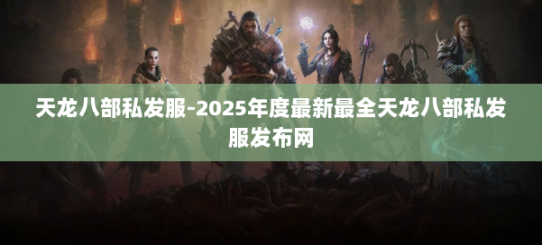 天龙八部私发服-2025年度最新最全天龙八部私发服发布网 第1张 天龙八部私发服-2025年度最新最全天龙八部私发服发布网 第1张