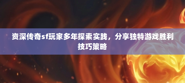 资深传奇sf玩家多年探索实践，分享独特游戏胜利技巧策略