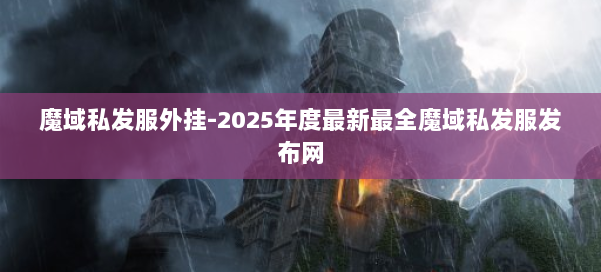 魔域私发服外挂-2025年度最新最全魔域私发服发布网 第1张 魔域私发服外挂-2025年度最新最全魔域私发服发布网 第1张