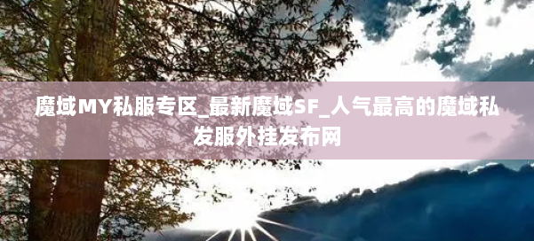 魔域MY私服专区_最新魔域SF_人气最高的魔域私发服外挂发布网 第2张 魔域MY私服专区_最新魔域SF_人气最高的魔域私发服外挂发布网 第2张