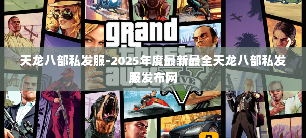 天龙八部私发服-2025年度最新最全天龙八部私发服发布网 第1张