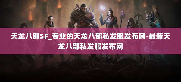 天龙八部SF_专业的天龙八部私发服发布网-最新天龙八部私发服发布网 第1张 天龙八部SF_专业的天龙八部私发服发布网-最新天龙八部私发服发布网 第1张