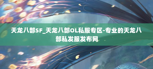 天龙八部SF_天龙八部OL私服专区-专业的天龙八部私发服发布网 第1张