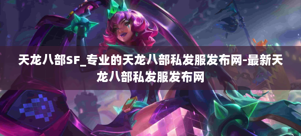 天龙八部SF_专业的天龙八部私发服发布网-最新天龙八部私发服发布网 第2张 天龙八部SF_专业的天龙八部私发服发布网-最新天龙八部私发服发布网 第2张