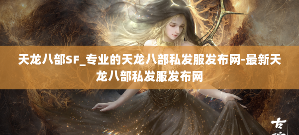 天龙八部SF_专业的天龙八部私发服发布网-最新天龙八部私发服发布网 第3张 天龙八部SF_专业的天龙八部私发服发布网-最新天龙八部私发服发布网 第3张