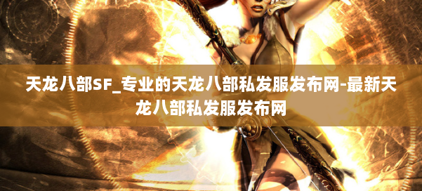 天龙八部SF_专业的天龙八部私发服发布网-最新天龙八部私发服发布网 第1张 天龙八部SF_专业的天龙八部私发服发布网-最新天龙八部私发服发布网 第1张