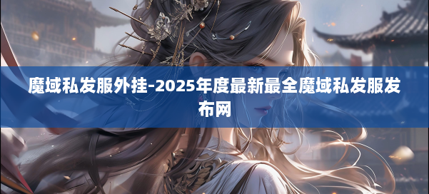 魔域私发服外挂-2025年度最新最全魔域私发服发布网 第1张