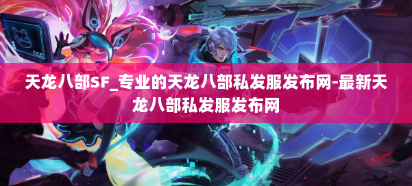 天龙八部SF_专业的天龙八部私发服发布网-最新天龙八部私发服发布网 第1张
