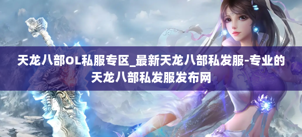 天龙八部OL私服专区_最新天龙八部私发服-专业的天龙八部私发服发布网 第2张