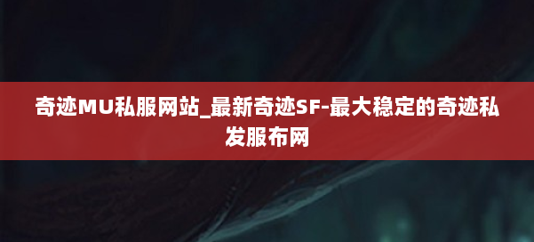 奇迹MU私服网站_最新奇迹SF-最大稳定的奇迹私发服布网 第2张 奇迹MU私服网站_最新奇迹SF-最大稳定的奇迹私发服布网 第2张