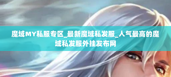 魔域MY私服专区_最新魔域私发服_人气最高的魔域私发服外挂发布网 第2张