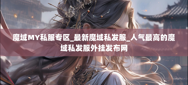 魔域MY私服专区_最新魔域私发服_人气最高的魔域私发服外挂发布网 第1张