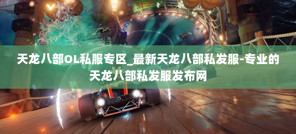 天龙八部OL私服专区_最新天龙八部私发服-专业的天龙八部私发服发布网 第3张 天龙八部OL私服专区_最新天龙八部私发服-专业的天龙八部私发服发布网 第3张