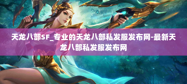 天龙八部SF_专业的天龙八部私发服发布网-最新天龙八部私发服发布网 第2张 天龙八部SF_专业的天龙八部私发服发布网-最新天龙八部私发服发布网 第2张