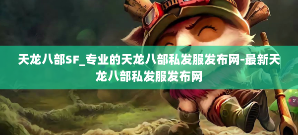 天龙八部SF_专业的天龙八部私发服发布网-最新天龙八部私发服发布网 第1张 天龙八部SF_专业的天龙八部私发服发布网-最新天龙八部私发服发布网 第1张